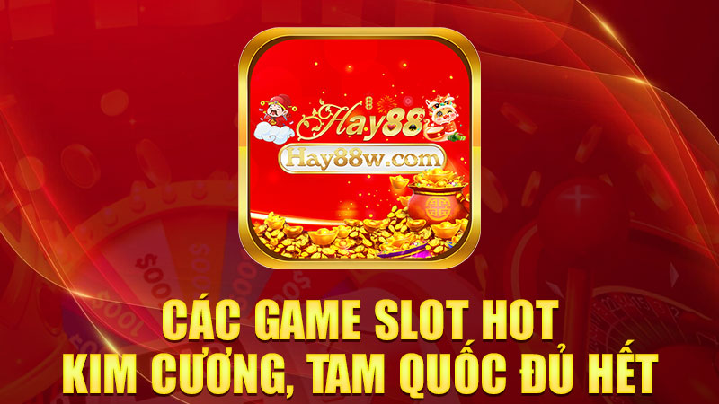 Các game slot hot: Thần tài, Kim cương, Tam quốc đủ hết